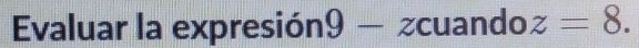 Evaluar la expresión! 9- zcuando z=8.