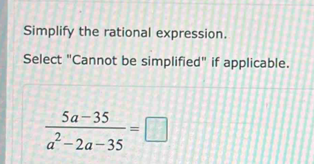 Simplify the rational expression. 
Select "Cannot be simplified" if applicable.
 (5a-35)/a^2-2a-35 =□