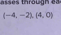 asse s through ea
(-4,-2),(4,0)