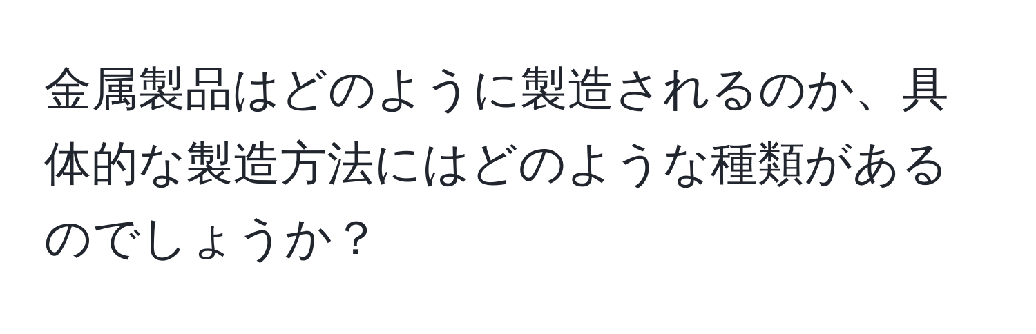 金属製品はどのように製造されるのか、具体的な製造方法にはどのような種類があるのでしょうか？