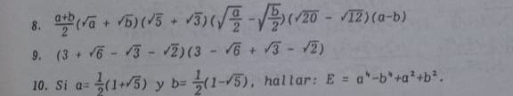  (a+b)/2 (sqrt(a)+sqrt(b))(sqrt(5)+sqrt(3))(sqrt(frac a)2-sqrt(frac b)2)(sqrt(20)-sqrt(12))(a-b)
9. (3+sqrt(6)-sqrt(3)-sqrt(2))(3-sqrt(6)+sqrt(3)-sqrt(2))
10. Si a= 1/2 (1+sqrt(5)) y b= 1/2 (1-sqrt(5)) , hallar: E=a^4-b^4+a^2+b^2.