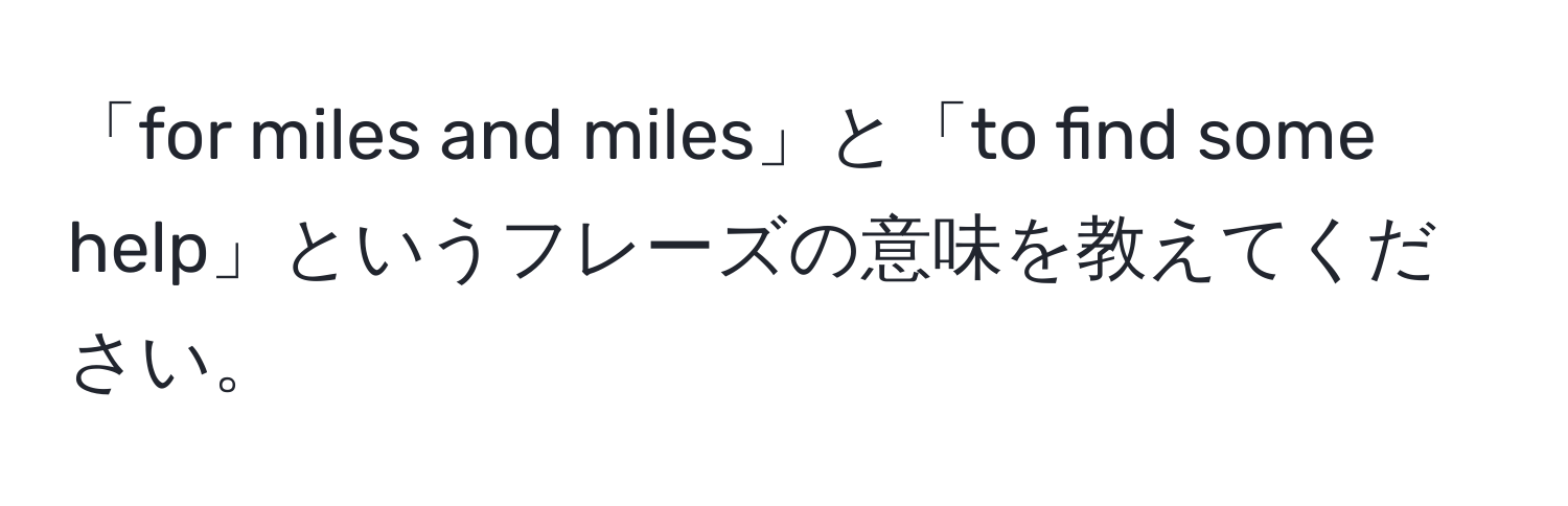 「for miles and miles」と「to find some help」というフレーズの意味を教えてください。