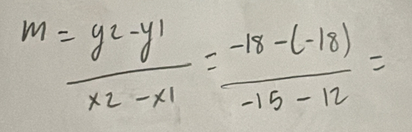 m=frac y_2-y_1x_2-x_1= (-18-(-18))/-15-12 =