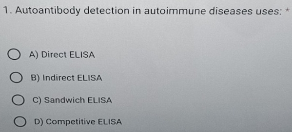 Autoantibody detection in autoimmune diseases uses: *
A) Direct ELISA
B) Indirect ELISA
C) Sandwich ELISA
D) Competitive ELISA