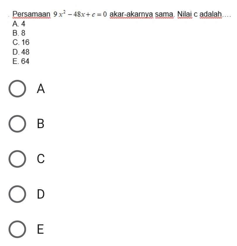 Persamaan 9x^2-48x+c=0 akar-akarnya sama. Nilai c adalah....
A. 4
B. 8
C. 16
D. 48
E. 64
A
B
C
D
E