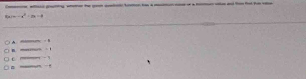 Decermoer, witholl gracting, whether the geen quedeok, hnmon has a masimcn vaiee of a mismn viaiue ad thee firt tue valse
f(x)=-x^2+2x=8
A mioum - 5
B. —” - 1
c —— -
D maxum 5