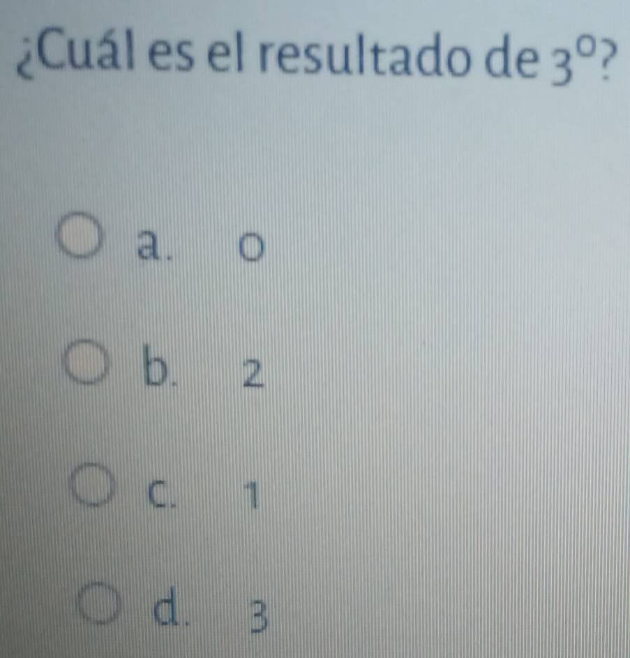 ¿Cuál es el resultado de 3°
a. .
b. 2
C. 1
d. 3