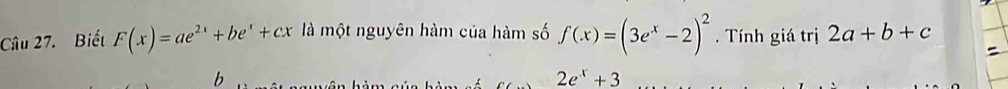 Biết F(x)=ae^(2x)+be^x+cx là một nguyên hàm của hàm số f(x)=(3e^x-2)^2. Tính giá trị 2a+b+c
b
2e^x+3