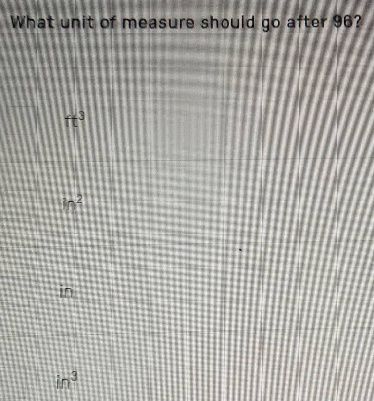 What unit of measure should go after 96?
ft^3
in^2
in
in^3