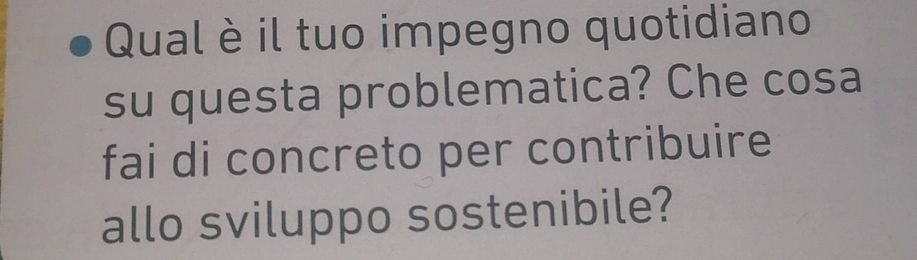 Qual è il tuo impegno quotidiano 
su questa problematica? Che cosa 
fai di concreto per contribuire 
allo sviluppo sostenibile?