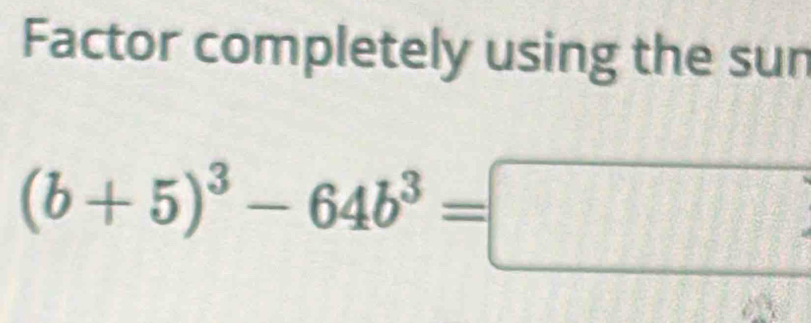 Factor completely using the sun
(b+5)^3-64b^3=□