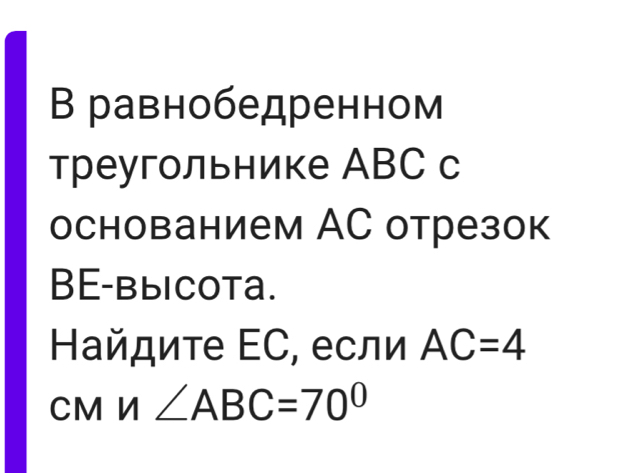 В равнобедренном 
треугольнике АBC c 
основанием АС отрезок 
BE-bыiCota. 
Ηайдите ΕС, если AC=4
CM И ∠ ABC=70°