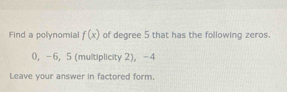 Find a polynomial f(x) of degree 5 that has the following zeros.
0 ， -6, 5 (multiplicity 2)， -4
Leave your answer in factored form.