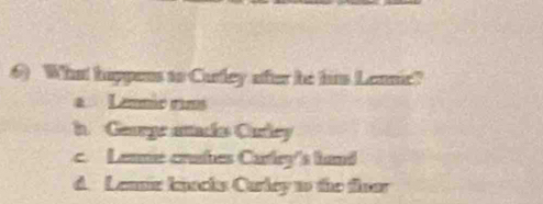 What happens to Curley ofter he hiss Lennic?
Lenmio rm
h Gearge attacís Curley
c. Lenne cruhes Carley's hand
d. Lenin knocks Curley to the flear