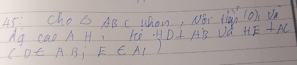 45: ChoC AB C WOn, Nói fiàn (Oh Va 
dg cao A H, Fcè HD⊥ AB va HE⊥ AC
cDt AB_1E∈ A_1)