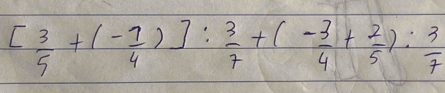 [ 3/5 +(- 7/4 )]: 3/7 +(- 3/4 + 2/5 ): 3/7 