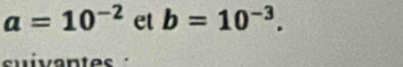 a=10^(-2) et b=10^(-3). 
suiventes