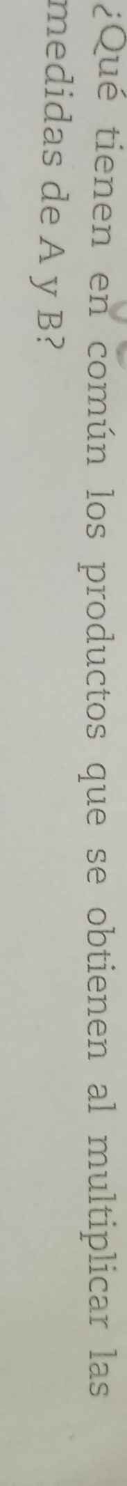 ¿Qué tienen en común los productos que se obtienen al multiplicar las 
medidas de A y B?
