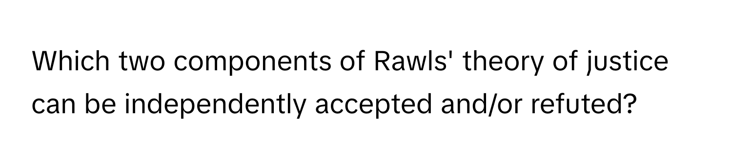 Which two components of Rawls' theory of justice can be independently accepted and/or refuted?