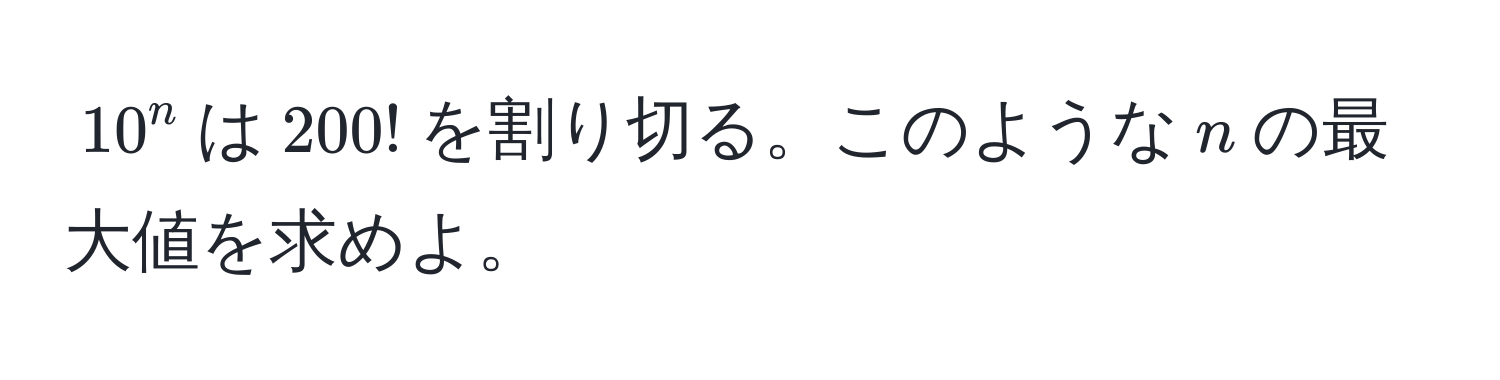 $10^n$は$200!$を割り切る。このような$n$の最大値を求めよ。