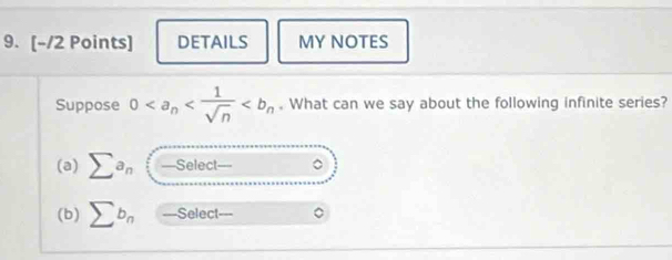 DETAILS MY NOTES 
Suppose 0 . What can we say about the following infinite series? 
(a) sumlimits a_n(-Select- 。 
(b) sumlimits b_n -Select-