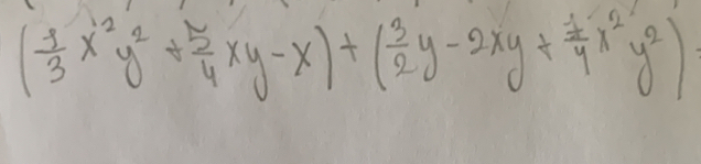 ( 1/3 x^2y^2+ 5/4 xy-x)+( 3/2 y-2xy+ 7/4 x^2y^2)