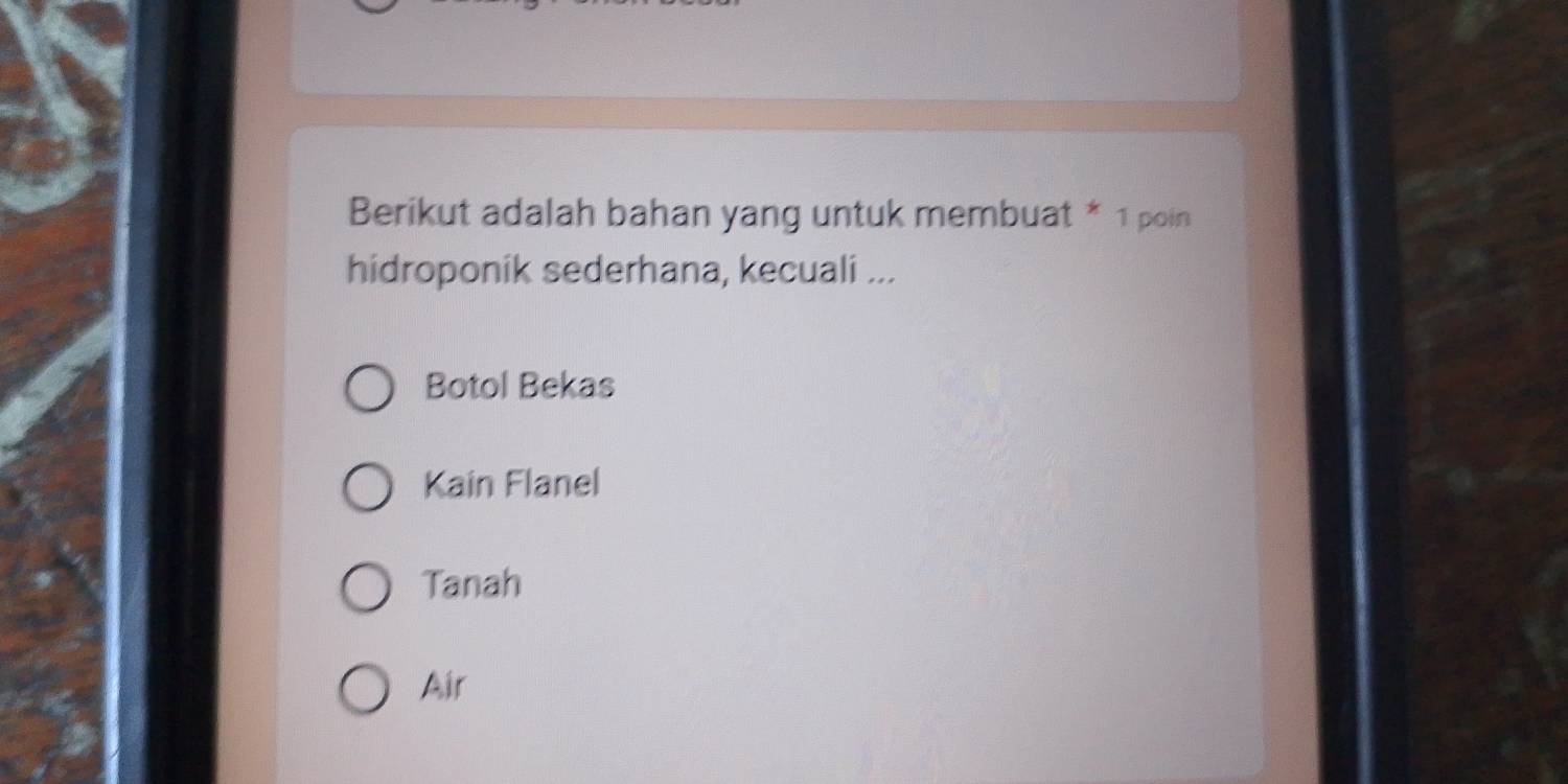 Berikut adalah bahan yang untuk membuat * 1 poin
hidroponik sederhana, kecuali ...
Botol Bekas
Kain Flanel
Tanah
Air