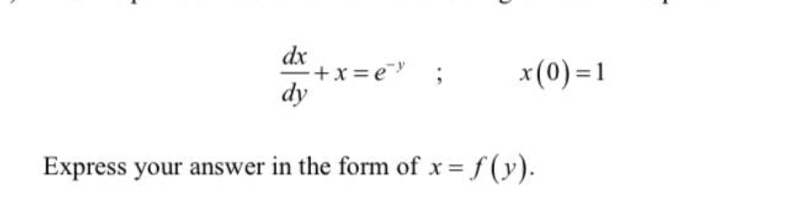  dx/dy +x=e^(-y); x(0)=1
Express your answer in the form of x=f(y).