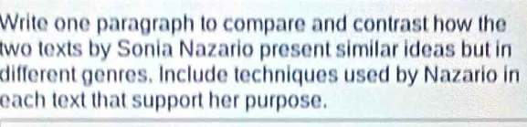 Write one paragraph to compare and contrast how the 
two texts by Sonia Nazario present similar ideas but in 
different genres. Include techniques used by Nazario in 
each text that support her purpose.