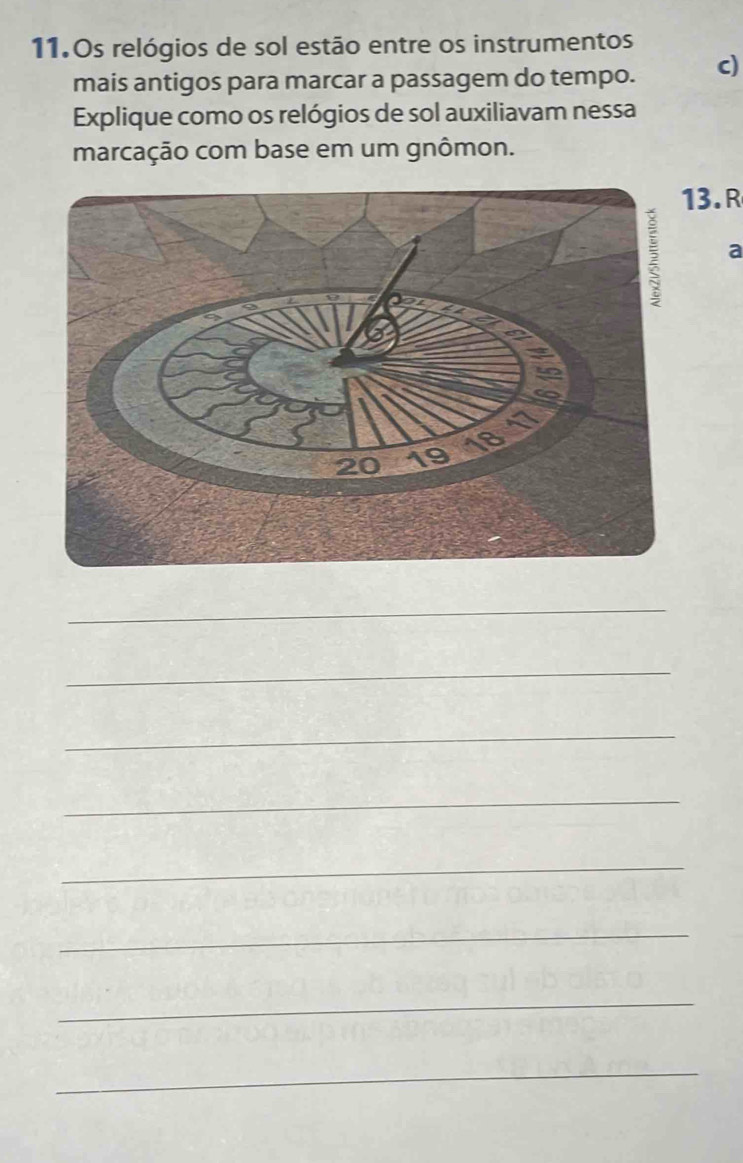 11.0s relógios de sol estão entre os instrumentos 
mais antigos para marcar a passagem do tempo. c) 
Explique como os relógios de sol auxiliavam nessa 
marcação com base em um gnômon. 
3.R 
a 
_ 
_ 
_ 
_ 
_ 
_ 
_ 
_