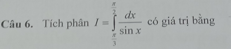 Tích phân I=∈tlimits _ π /3 ^ π /2  dx/sin x  có giá trị bằng