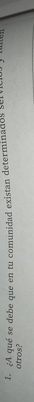 ¿A qué se debe que en tu comunidad existan determinados servicios y talen 
otros?