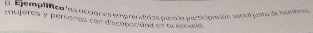 Ejemplifico las acciones emprendidas para la participación social justa de hombres, 
mujeres y personas con discapacidad en tu escuela.