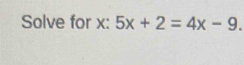 Solve for x : 5x+2=4x-9.