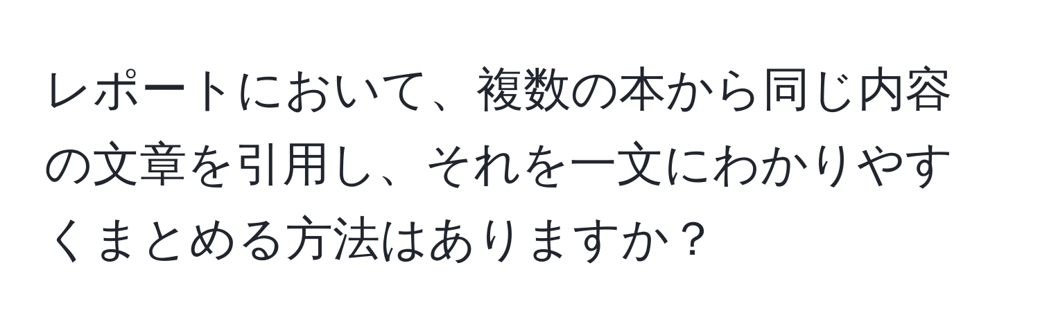 レポートにおいて、複数の本から同じ内容の文章を引用し、それを一文にわかりやすくまとめる方法はありますか？