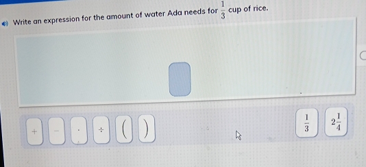 € Write an expression for the amount of water Ada needs for  1/3  CU| p of rice.
+ ÷
 1/3  2 1/4 