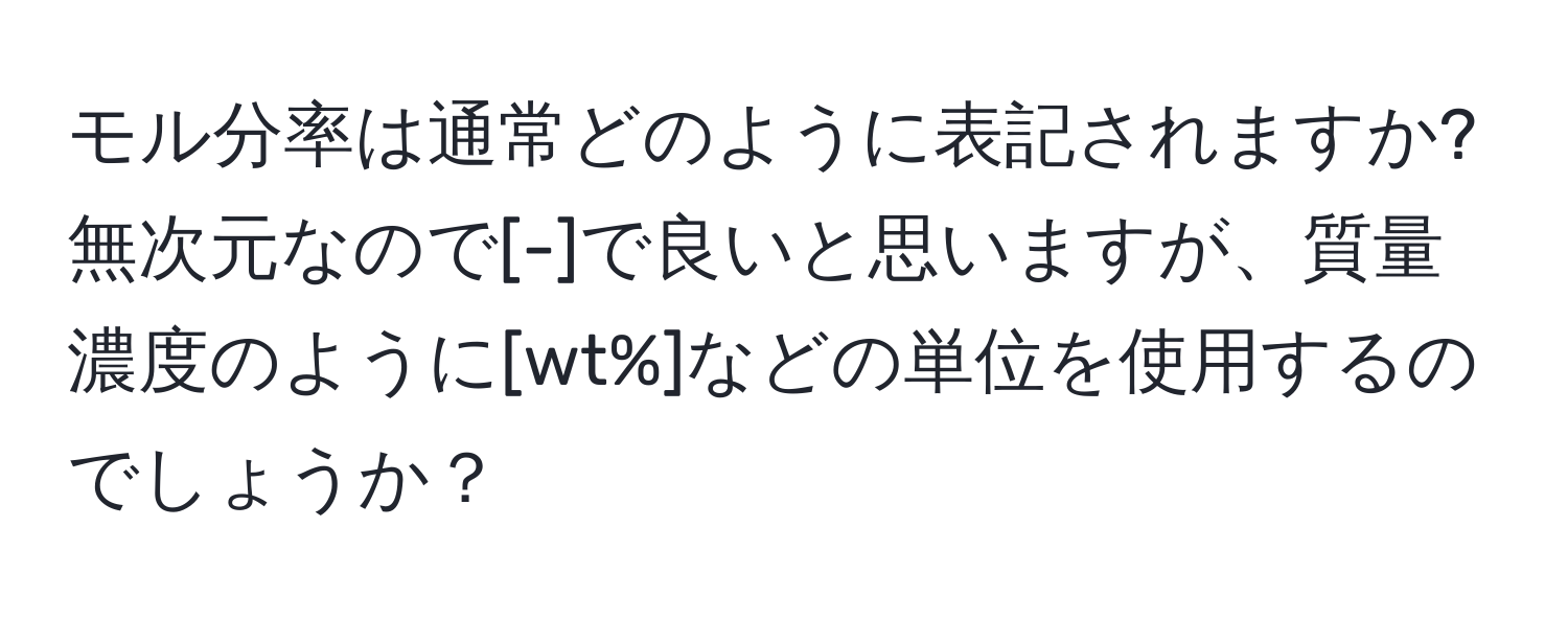 モル分率は通常どのように表記されますか? 無次元なので[-]で良いと思いますが、質量濃度のように[wt%]などの単位を使用するのでしょうか？