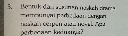 Bentuk dan susunan naskah drama 
mempunyai perbedaan dengan 
naskah cerpen atau novel. Apa 
perbedaan keduanya?