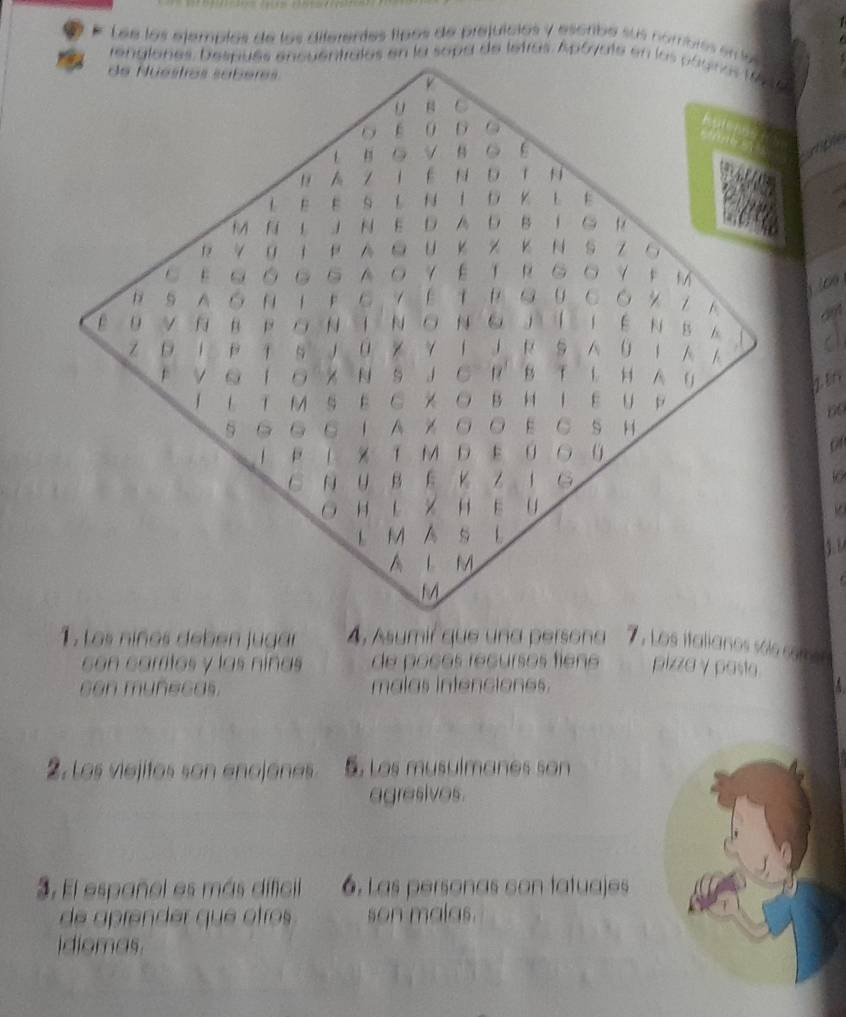 9 ? * Loe los ejemplos de los diferentes fípos de prejuicios y escrbe sus nombiss en as
60
of
10
4, Asymir que una persona 7. Los italianos sóssom 
con camitos y las níñas de poços récursos fiene pizza γ pasto 
con muñecas. malas intenciones. 
2. Los viejitos son enojones 5. Los musulmanes son 
agresives. 
3. El español es más dificil 6. Las personas con tatuajes 
de aprender que otros son malas. 
idiomas.