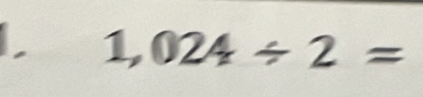 Solved: 1,024/ 2= [Math]