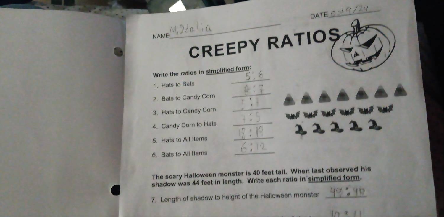 DATE 
_ 
NAME 
_ 
CREEPY RATIOS 
Write the ratios in simplified form: 
1. Hats to Bats 
_ 
2. Bats to Candy Corn 
_ 
3. Hats to Candy Corn 
_ 
4. Candy Corn to Hats 
_ 
5. Hats to All Items 
_ 
6. Bats to All Items 
_ 
The scary Halloween monster is 40 feet tall. When last observed his 
shadow was 44 feet in length. Write each ratio in simplified form. 
7. Length of shadow to height of the Halloween monster_