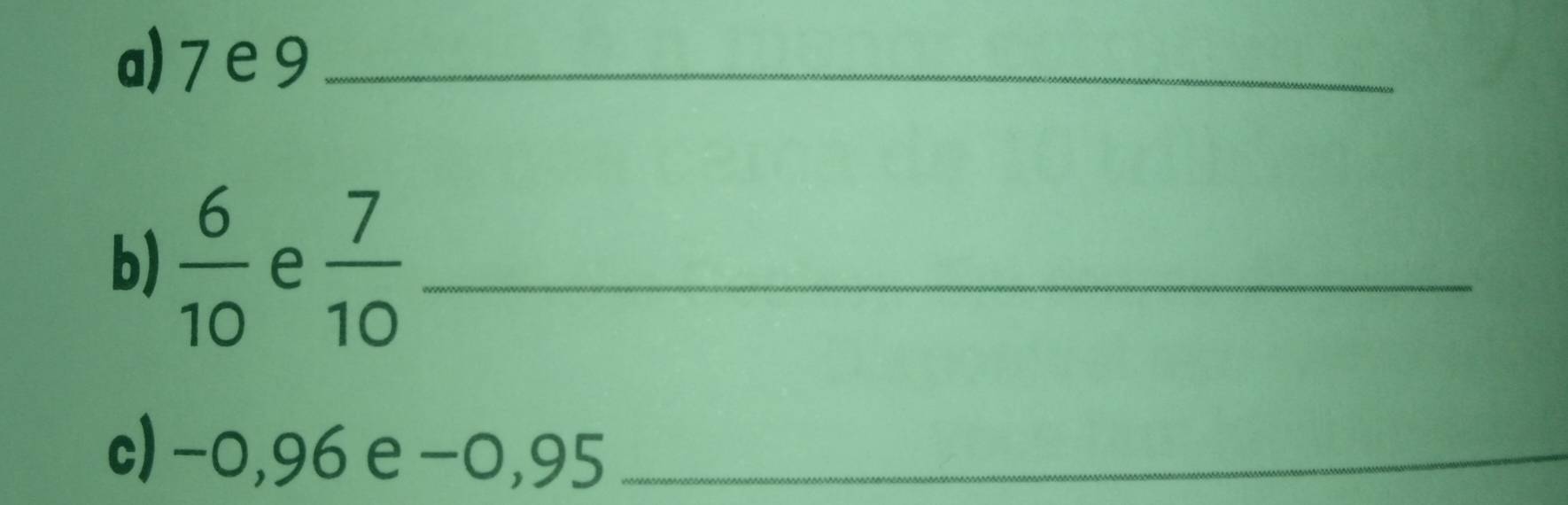 7e9 _ 
b)  6/10  e  7/10  _ 
c) −0,96 e−0, 95 _