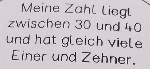 Meine Zahl liegt 
zwischen 30 und 40
und hat gleich viele 
Einer und Zehner.