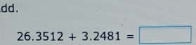 dd .
26.3512+3.2481=□