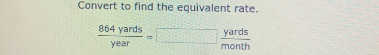 Convert to find the equivalent rate.
 864yards/year =□  yards/month 