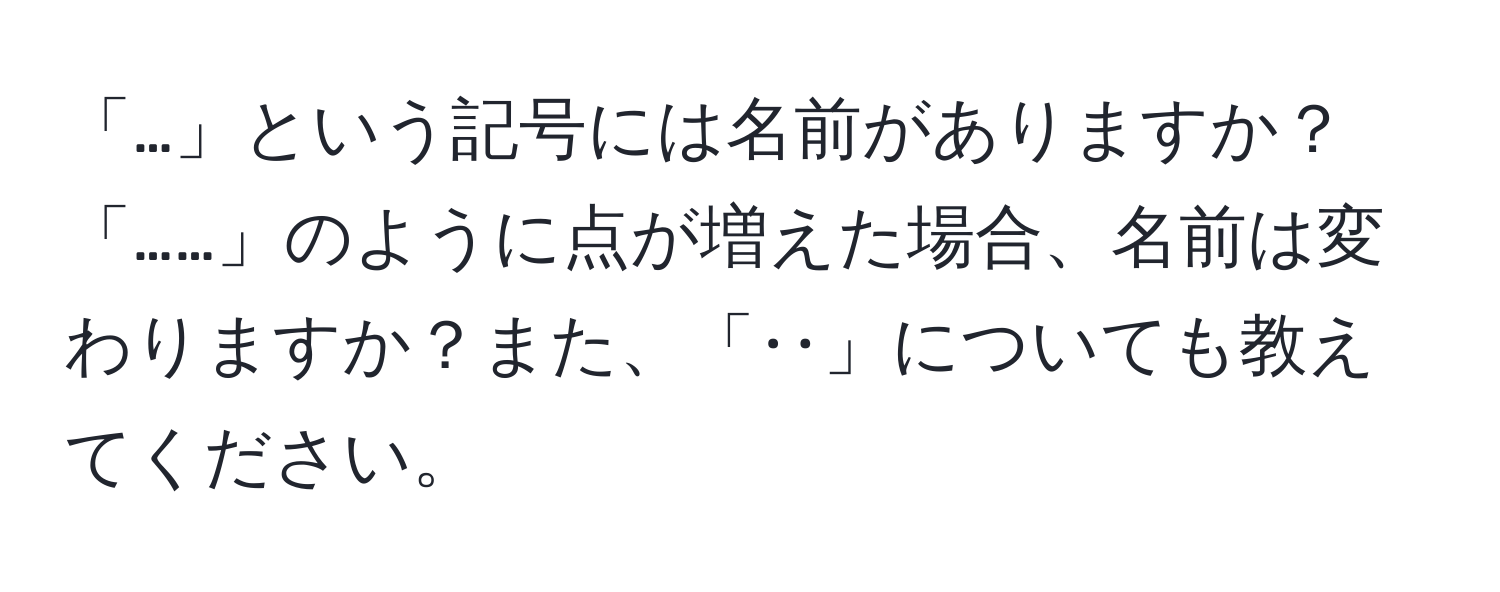 「…」という記号には名前がありますか？「……」のように点が増えた場合、名前は変わりますか？また、「‥」についても教えてください。