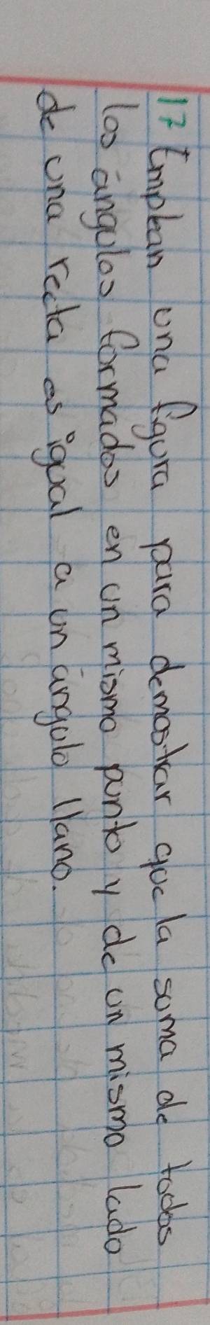 Emplan una fgura pura demootar gue la soma do tocks 
lox angulas formados en un mismo punt y do un mismo lado 
do una recta as igual a on angolo llano.