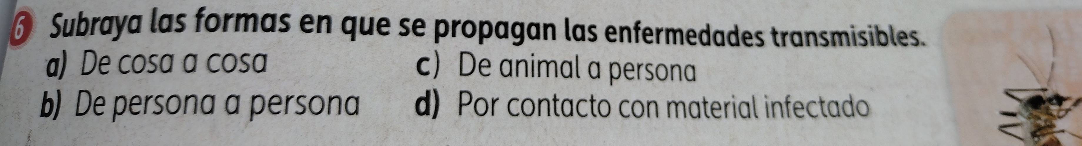 Subraya las formas en que se propagan las enfermedades transmisibles.
a) De cosa a cosa c) De animal a persona
b) De persona a persona d) Por contacto con material infectado