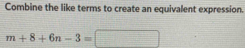 Combine the like terms to create an equivalent expression.
m+8+6n-3=