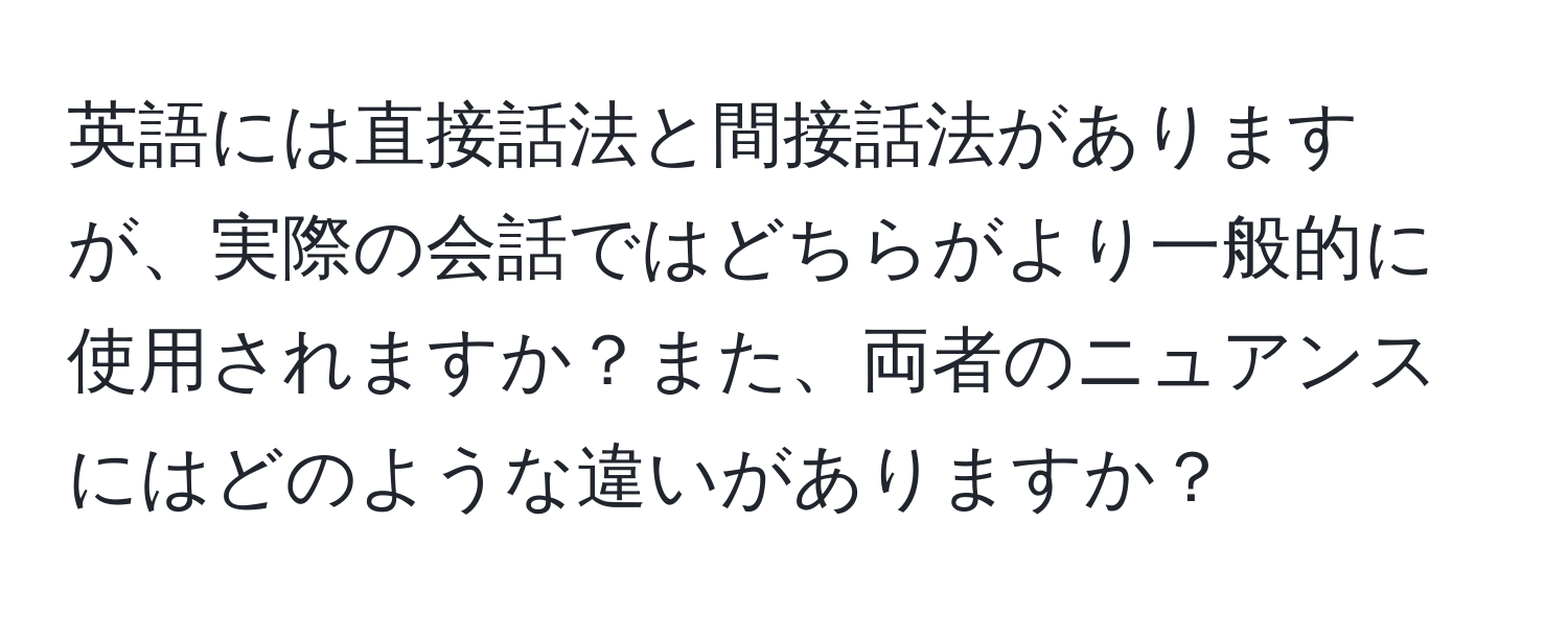 英語には直接話法と間接話法がありますが、実際の会話ではどちらがより一般的に使用されますか？また、両者のニュアンスにはどのような違いがありますか？